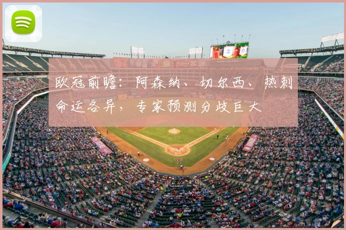 欧冠前瞻：阿森纳、切尔西、热刺命运各异，专家预测分歧巨大